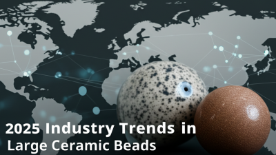 Exploring 2025 Industry Trends in Large Ceramic Beads for Global Buyers